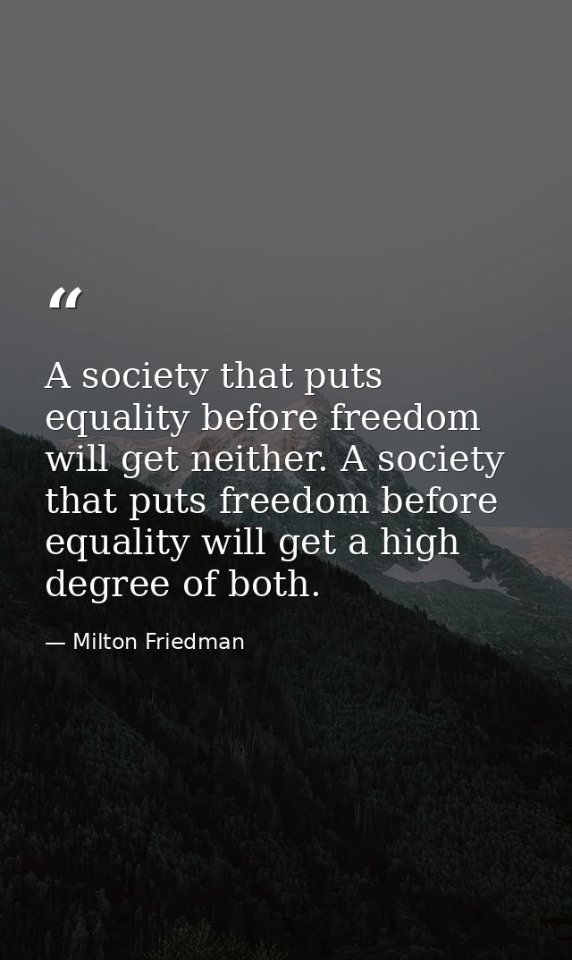 A society that puts equality before freedom will get neither. A society that puts freedom before equality will get a hig — Milton Friedman