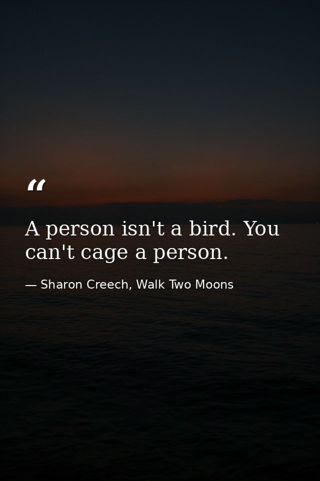 A person isn't a bird. You can't cage a person. — Sharon Creech, Walk Two Moons