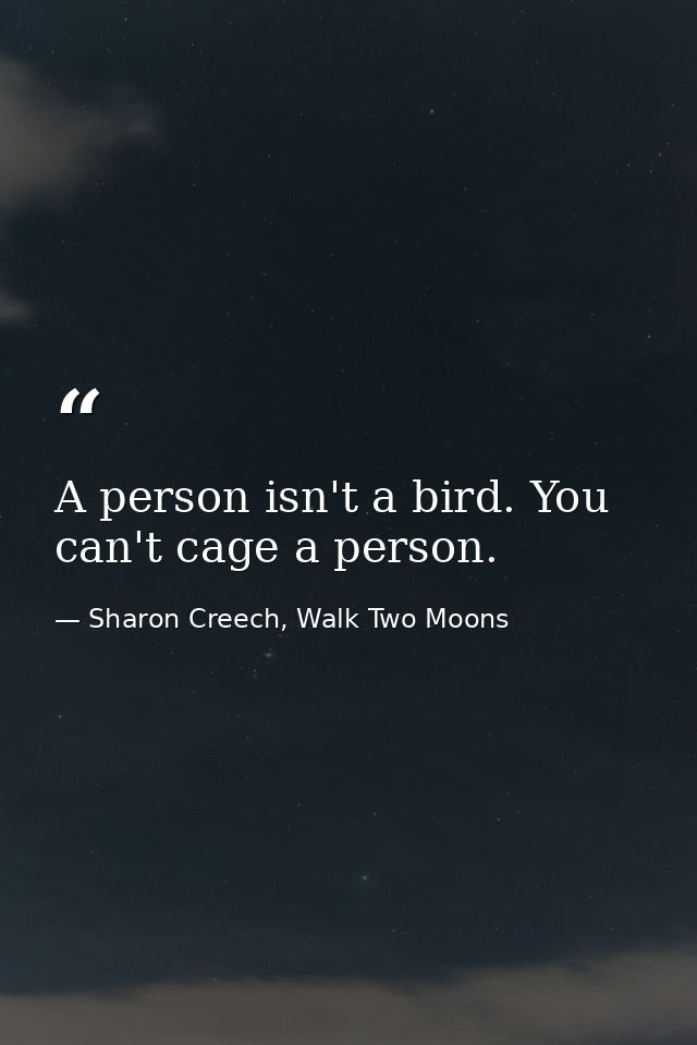 A person isn't a bird. You can't cage a person. — Sharon Creech, Walk Two Moons