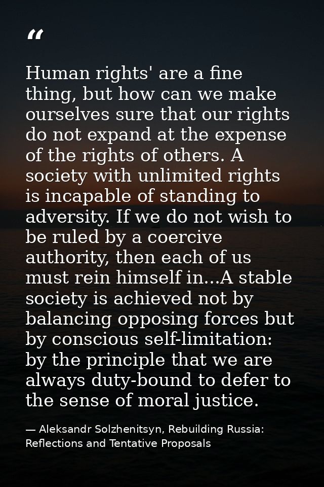 Human rights' are a fine thing, but how can we make ourselves sure that our rights do not expand at the expense of the r — Aleksandr Solzhenitsyn, Rebuilding Russia: Reflections and Tentative Proposals