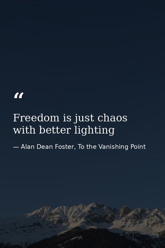 Freedom is just chaos with better lighting — Alan Dean Foster, To the Vanishing Point