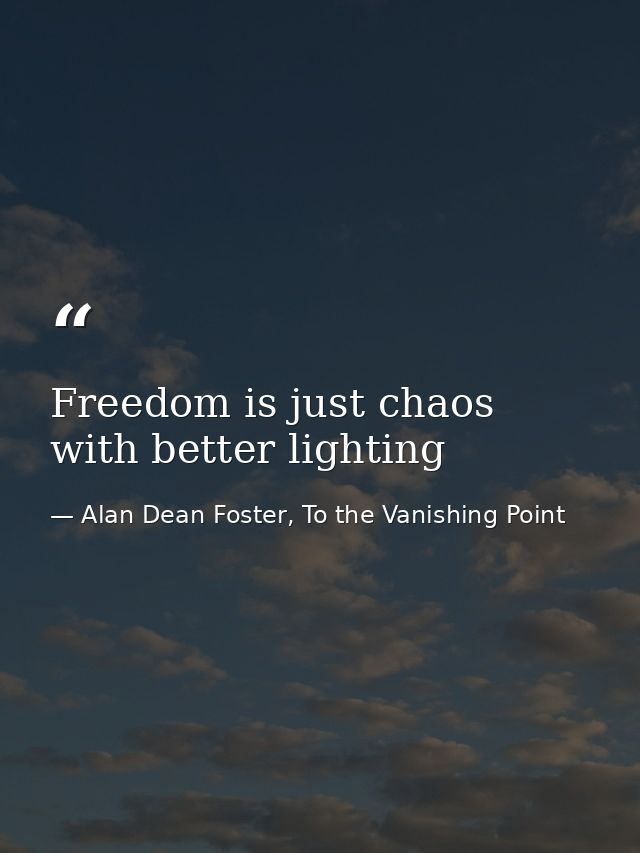 Freedom is just chaos with better lighting — Alan Dean Foster, To the Vanishing Point