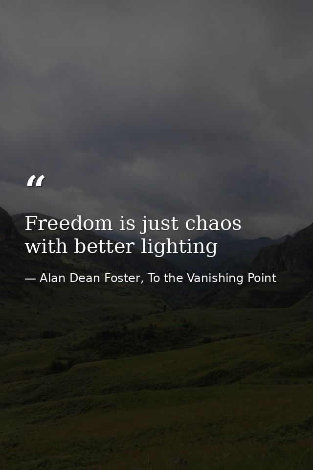 Freedom is just chaos with better lighting — Alan Dean Foster, To the Vanishing Point