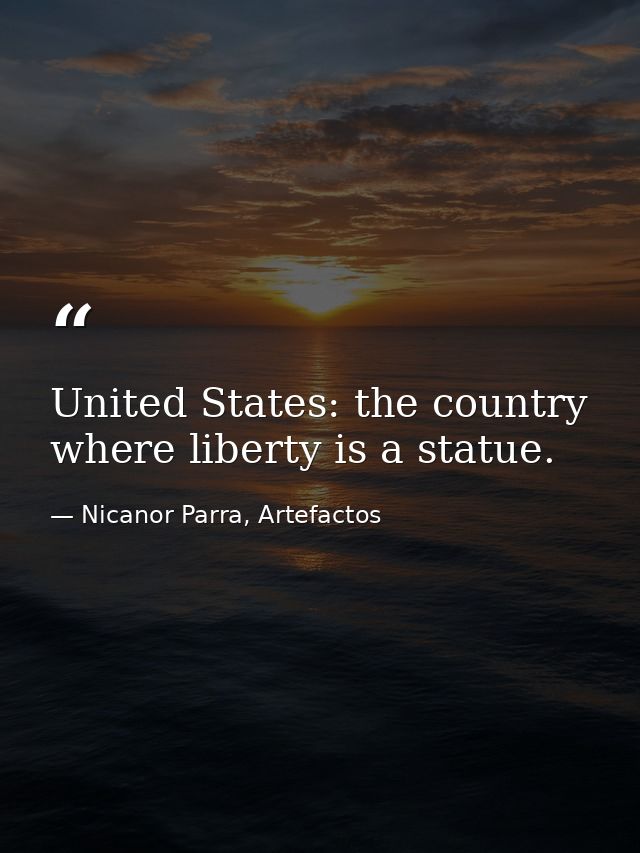 United States: the country where liberty is a statue. — Nicanor Parra, Artefactos