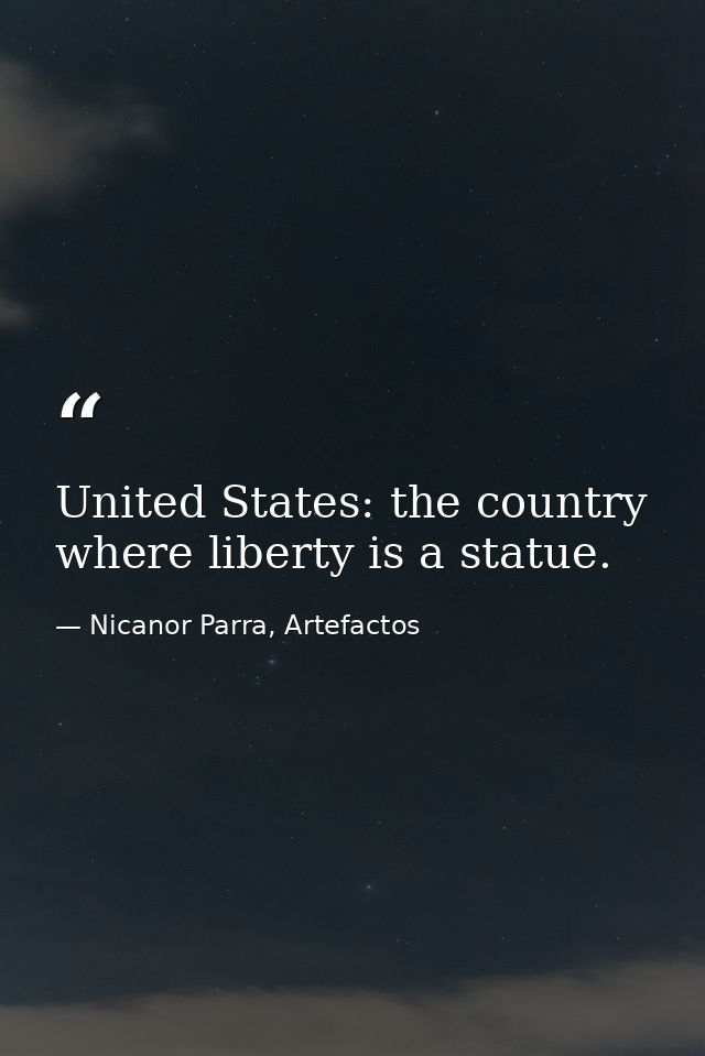 United States: the country where liberty is a statue. — Nicanor Parra, Artefactos