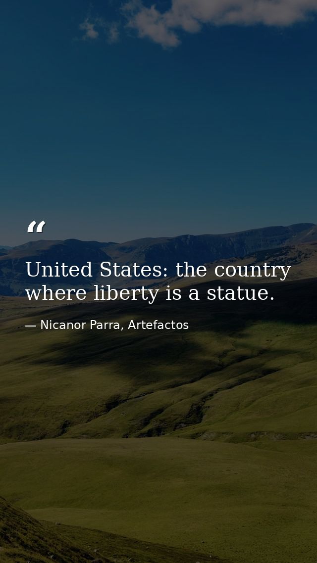 United States: the country where liberty is a statue. — Nicanor Parra, Artefactos