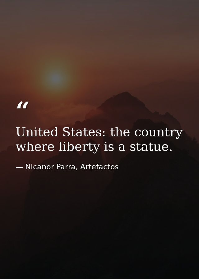United States: the country where liberty is a statue. — Nicanor Parra, Artefactos