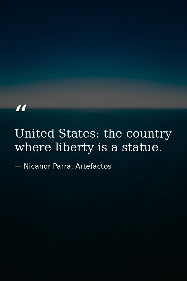 United States: the country where liberty is a statue. — Nicanor Parra, Artefactos