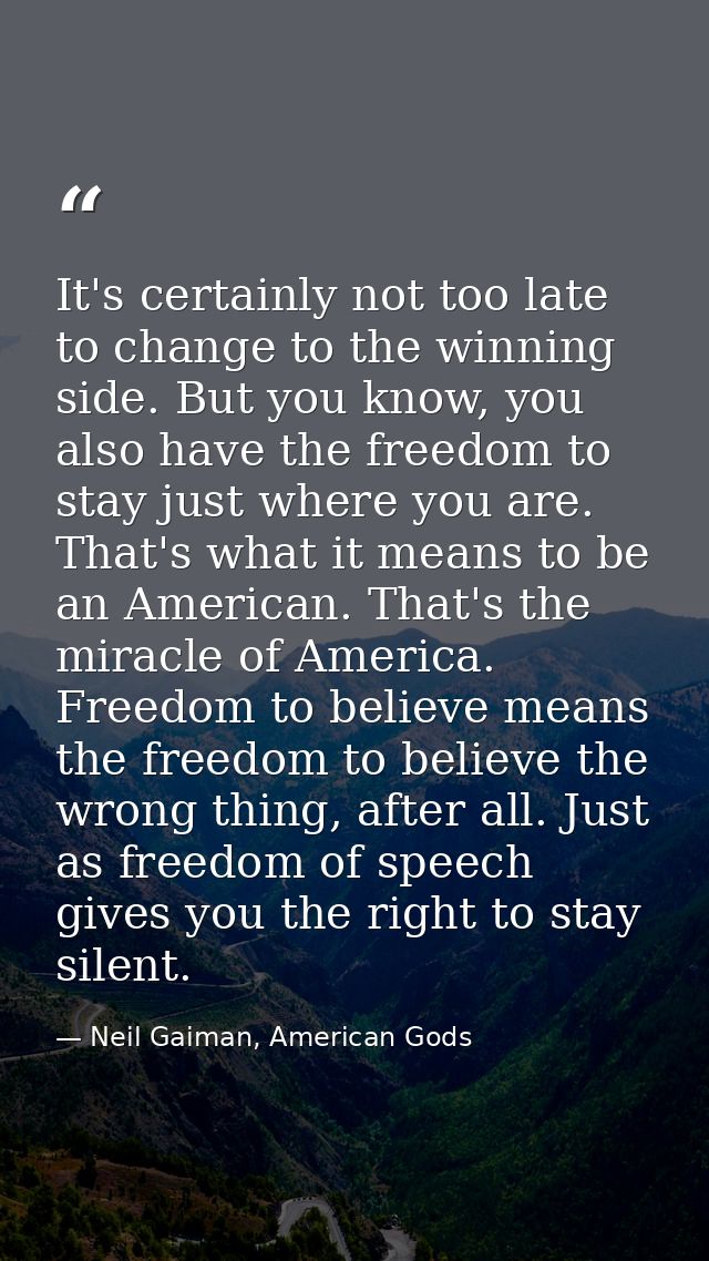 It's certainly not too late to change to the winning side. But you know, you also have the freedom to stay just where yo — Neil Gaiman, American Gods
