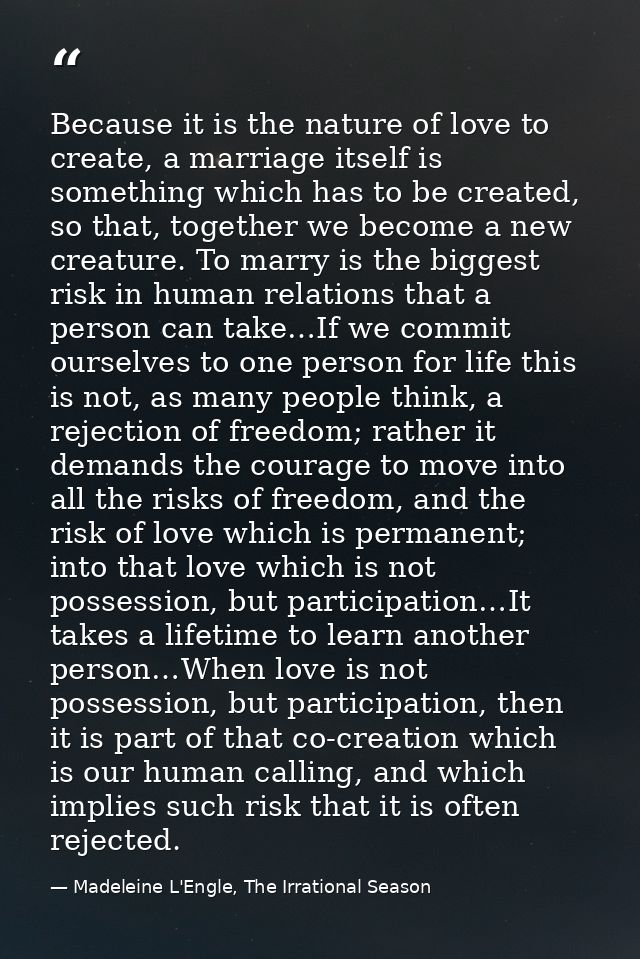 Because it is the nature of love to create, a marriage itself is something which has to be created, so that, together we — Madeleine L'Engle, The Irrational Season