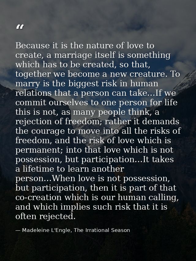 Because it is the nature of love to create, a marriage itself is something which has to be created, so that, together we — Madeleine L'Engle, The Irrational Season