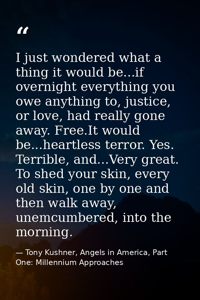 I just wondered what a thing it would be...if overnight everything you owe anything to, justice, or love, had really gon — Tony Kushner, Angels in America, Part One: Millennium Approaches