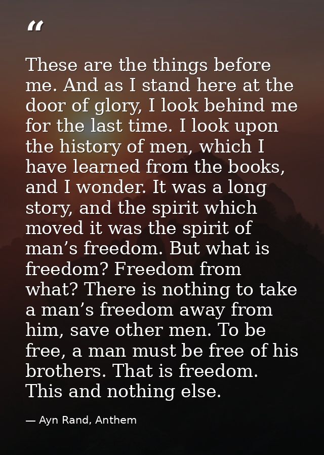 These are the things before me. And as I stand here at the door of glory, I look behind me for the last time. I look upo — Ayn Rand, Anthem