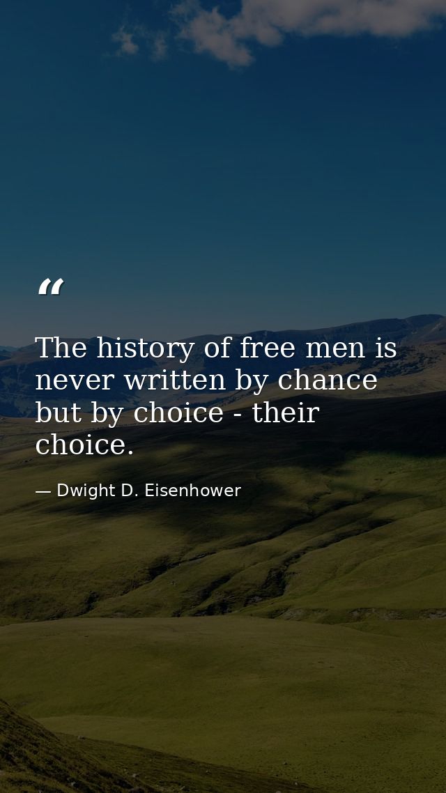 The history of free men is never written by chance but by choice - their choice. — Dwight D. Eisenhower