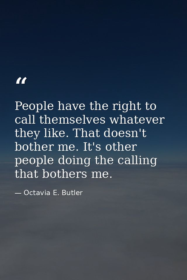 People have the right to call themselves whatever they like. That doesn't bother me. It's other people doing the calling — Octavia E. Butler