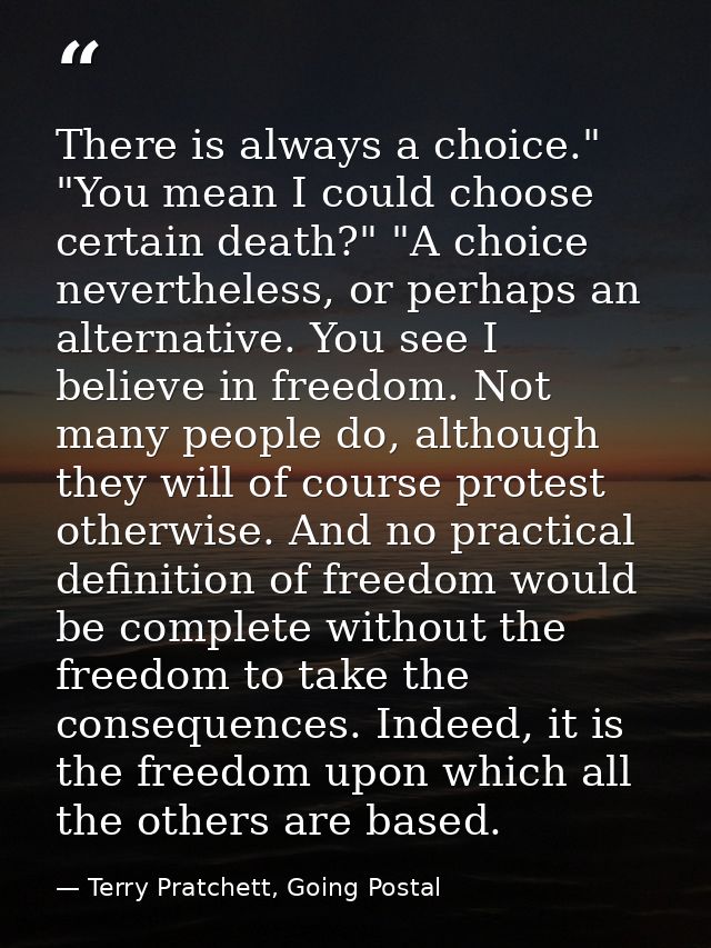 There is always a choice." "You mean I could choose certain death?" "A choice nevertheless, or perhaps an alternative. Y — Terry Pratchett, Going Postal
