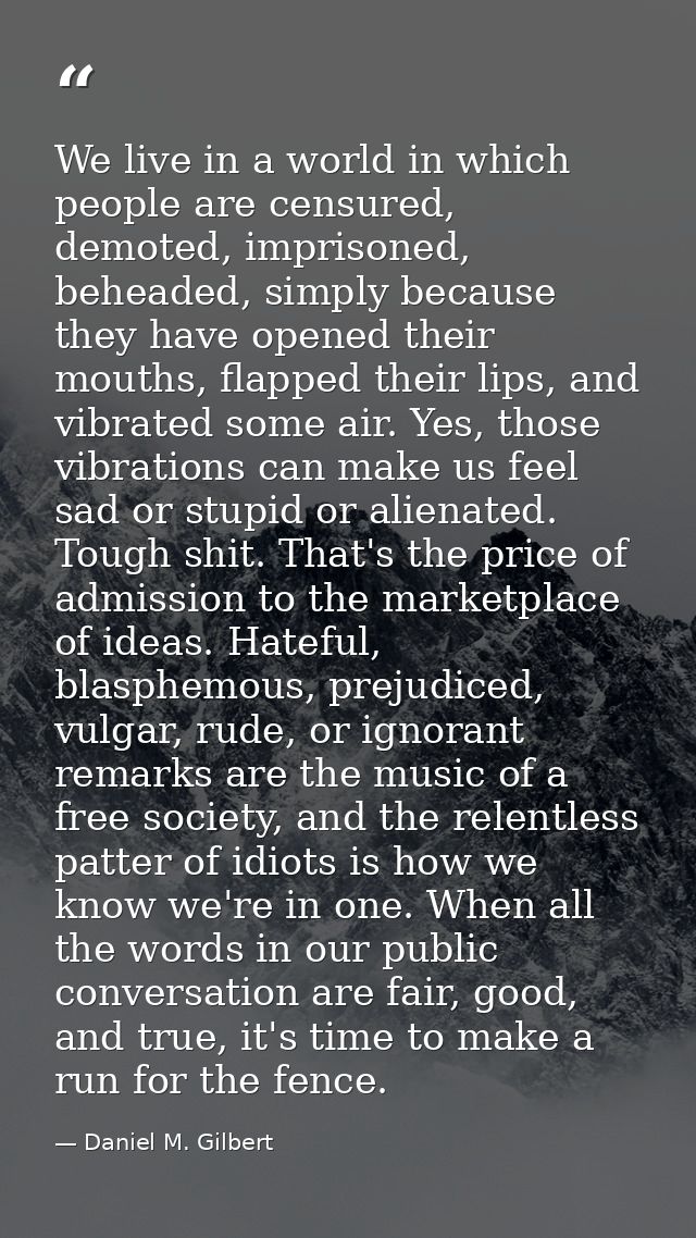 We live in a world in which people are censured, demoted, imprisoned, beheaded, simply because they have opened their mo — Daniel M. Gilbert