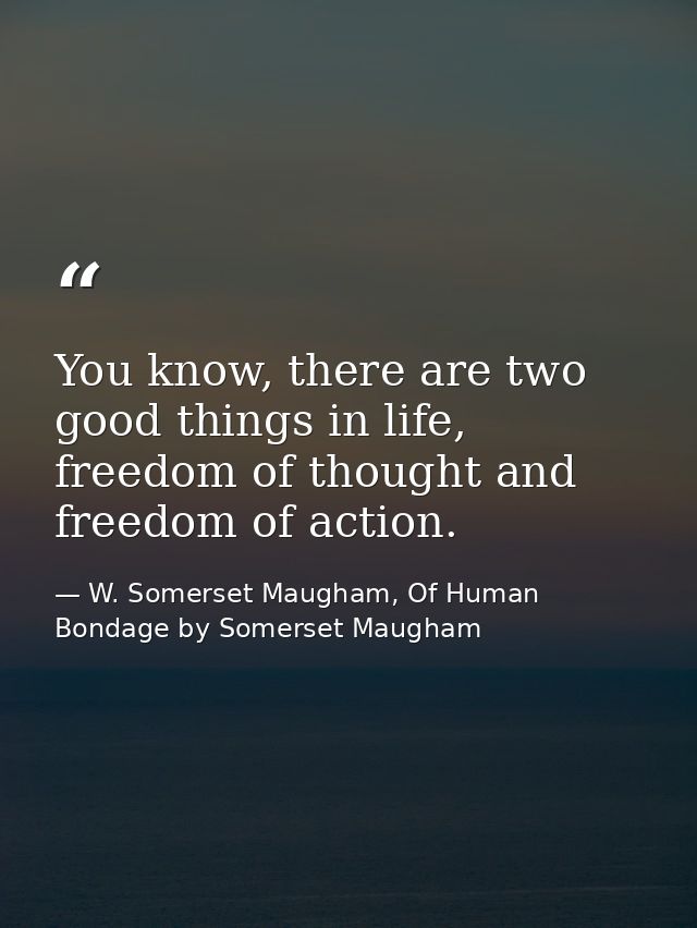 You know, there are two good things in life, freedom of thought and freedom of action. — W. Somerset Maugham, Of Human Bondage by Somerset Maugham