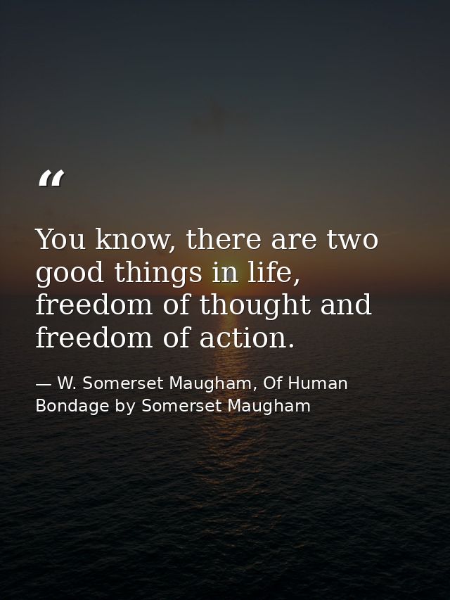 You know, there are two good things in life, freedom of thought and freedom of action. — W. Somerset Maugham, Of Human Bondage by Somerset Maugham