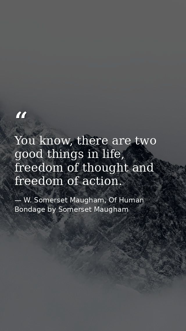 You know, there are two good things in life, freedom of thought and freedom of action. — W. Somerset Maugham, Of Human Bondage by Somerset Maugham