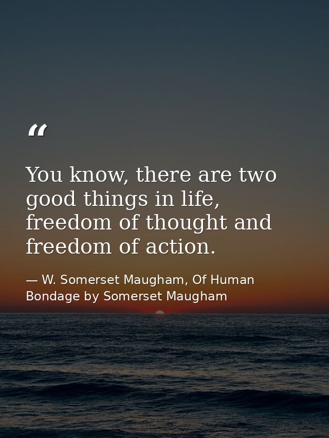 You know, there are two good things in life, freedom of thought and freedom of action. — W. Somerset Maugham, Of Human Bondage by Somerset Maugham