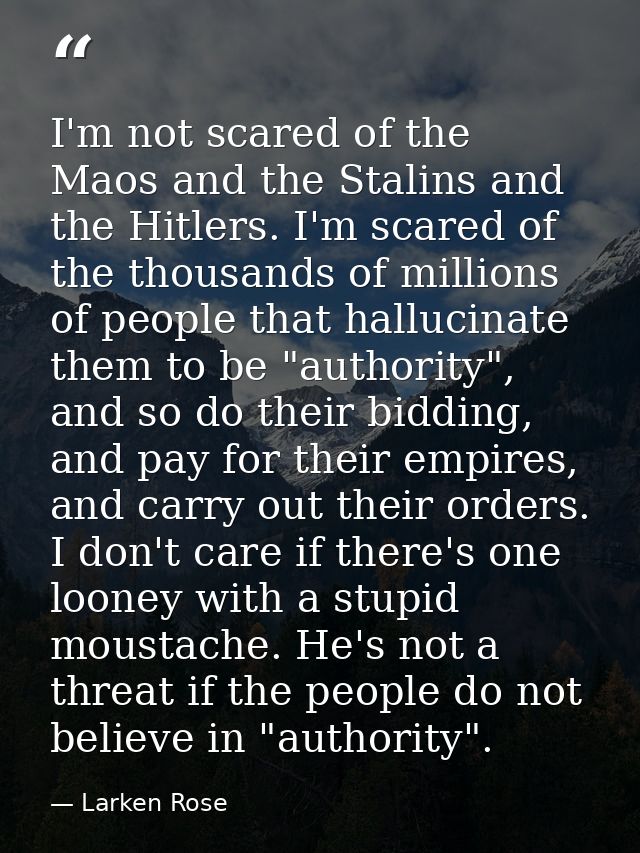 I'm not scared of the Maos and the Stalins and the Hitlers. I'm scared of the thousands of millions of people that hallu — Larken Rose