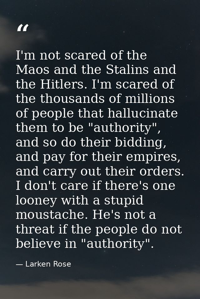 I'm not scared of the Maos and the Stalins and the Hitlers. I'm scared of the thousands of millions of people that hallu — Larken Rose