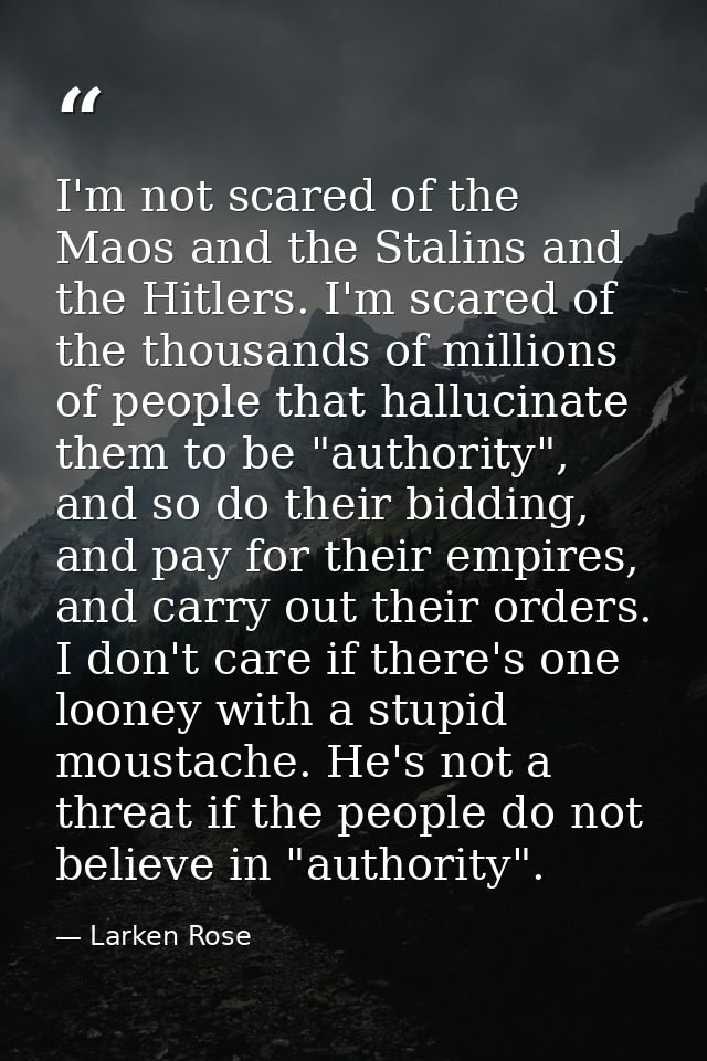 I'm not scared of the Maos and the Stalins and the Hitlers. I'm scared of the thousands of millions of people that hallu — Larken Rose