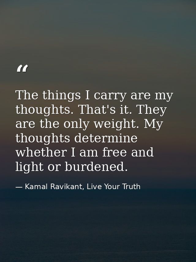 The things I carry are my thoughts. That's it. They are the only weight. My thoughts determine whether I am free and lig — Kamal Ravikant, Live Your Truth