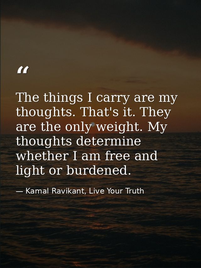The things I carry are my thoughts. That's it. They are the only weight. My thoughts determine whether I am free and lig — Kamal Ravikant, Live Your Truth