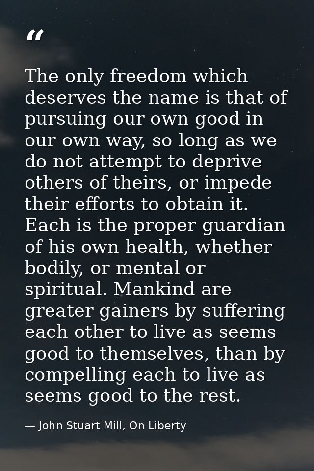 The only freedom which deserves the name is that of pursuing our own good in our own way, so long as we do not attempt t — John Stuart Mill, On Liberty