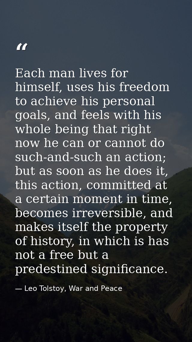 Each man lives for himself, uses his freedom to achieve his personal goals, and feels with his whole being that right no — Leo Tolstoy, War and Peace