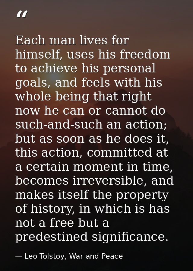 Each man lives for himself, uses his freedom to achieve his personal goals, and feels with his whole being that right no — Leo Tolstoy, War and Peace