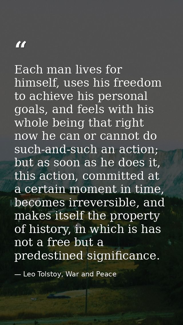 Each man lives for himself, uses his freedom to achieve his personal goals, and feels with his whole being that right no — Leo Tolstoy, War and Peace