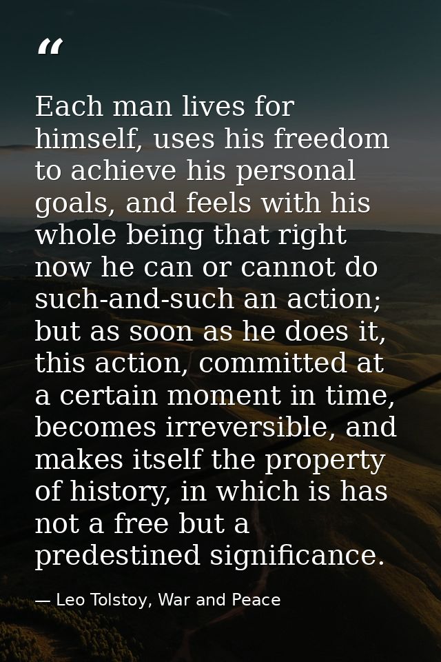 Each man lives for himself, uses his freedom to achieve his personal goals, and feels with his whole being that right no — Leo Tolstoy, War and Peace