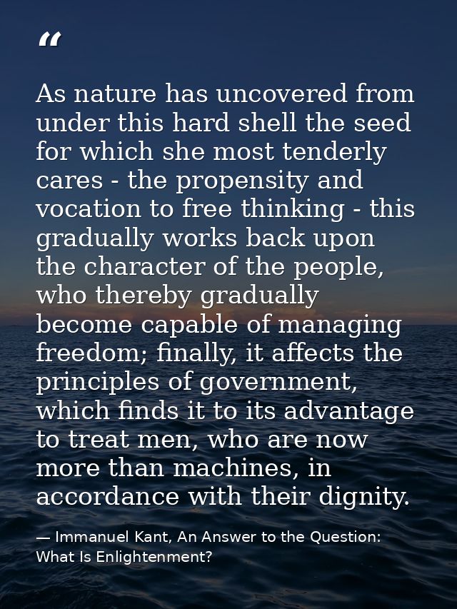 As nature has uncovered from under this hard shell the seed for which she most tenderly cares - the propensity and vocat — Immanuel Kant, An Answer to the Question: What Is Enlightenment?