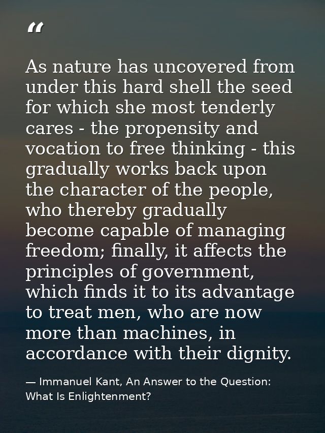 As nature has uncovered from under this hard shell the seed for which she most tenderly cares - the propensity and vocat — Immanuel Kant, An Answer to the Question: What Is Enlightenment?