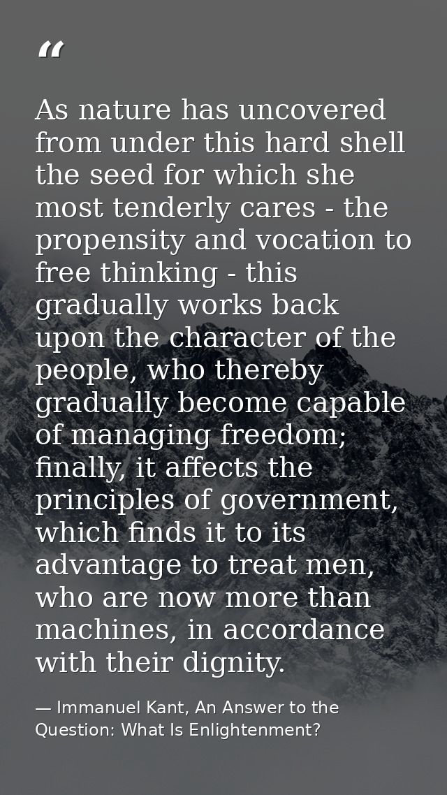 As nature has uncovered from under this hard shell the seed for which she most tenderly cares - the propensity and vocat — Immanuel Kant, An Answer to the Question: What Is Enlightenment?