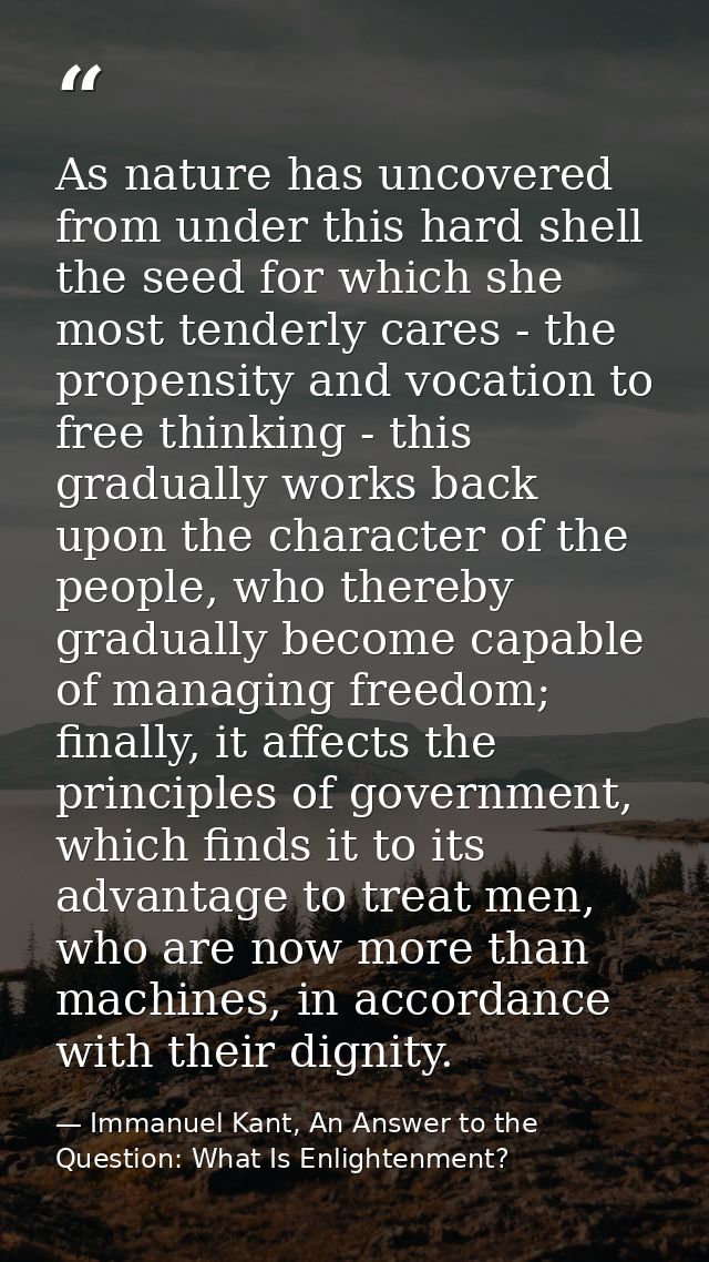 As nature has uncovered from under this hard shell the seed for which she most tenderly cares - the propensity and vocat — Immanuel Kant, An Answer to the Question: What Is Enlightenment?