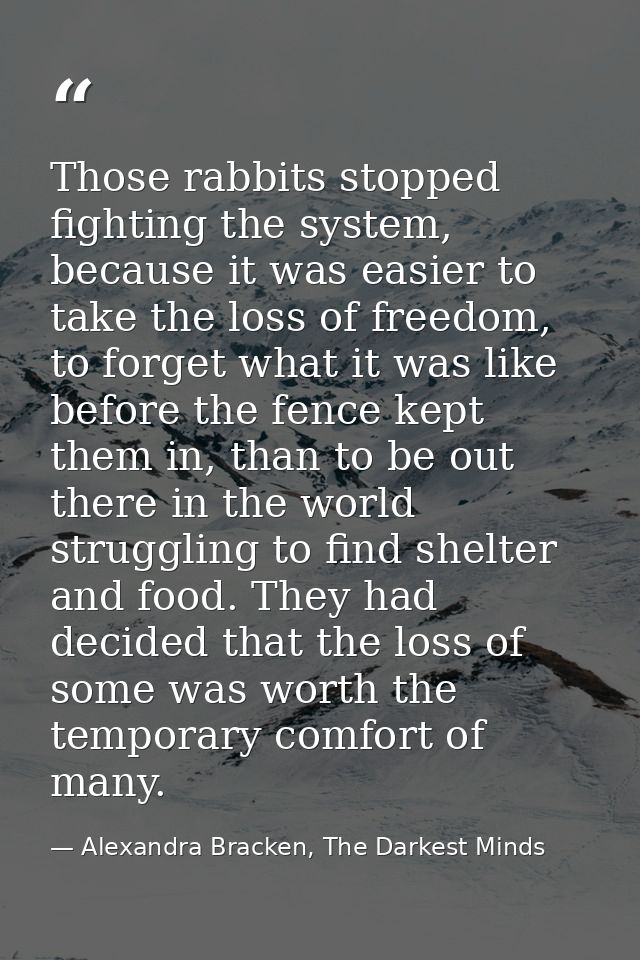 Those rabbits stopped fighting the system, because it was easier to take the loss of freedom, to forget what it was like — Alexandra Bracken, The Darkest Minds