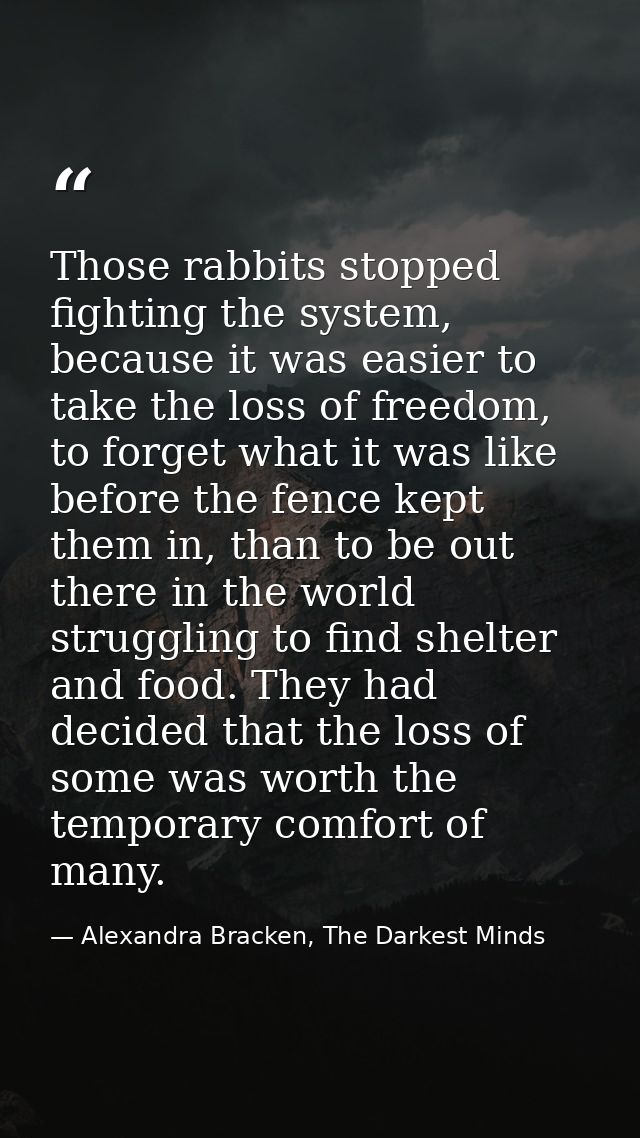 Those rabbits stopped fighting the system, because it was easier to take the loss of freedom, to forget what it was like — Alexandra Bracken, The Darkest Minds
