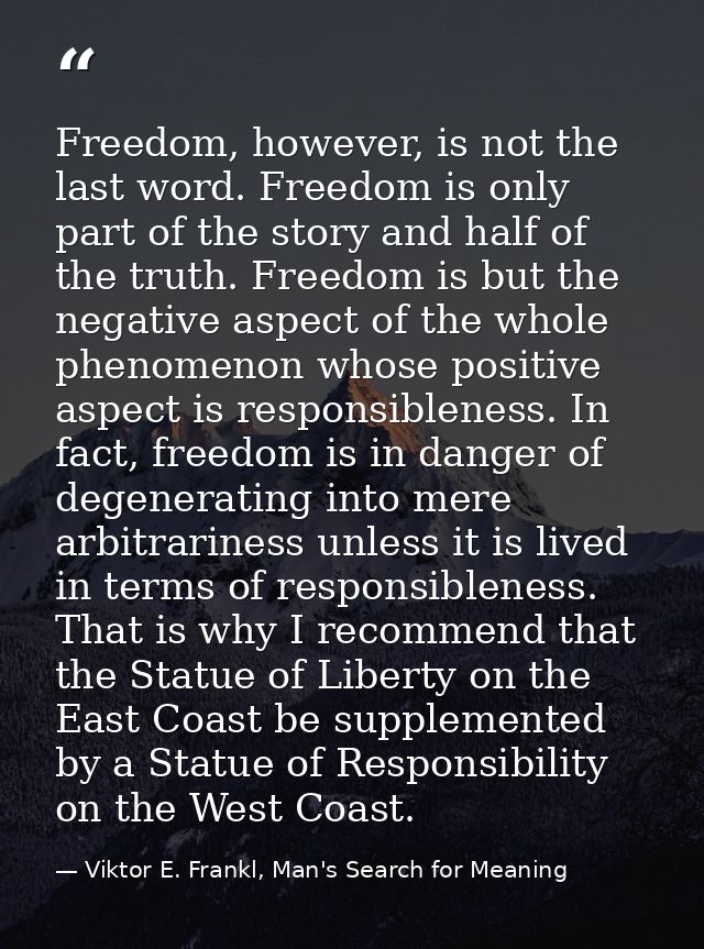 Freedom, however, is not the last word. Freedom is only part of the story and half of the truth. Freedom is but the nega — Viktor E. Frankl, Man's Search for Meaning