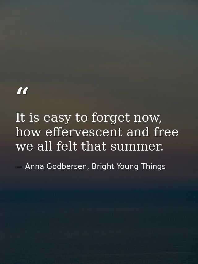 It is easy to forget now, how effervescent and free we all felt that summer. — Anna Godbersen, Bright Young Things