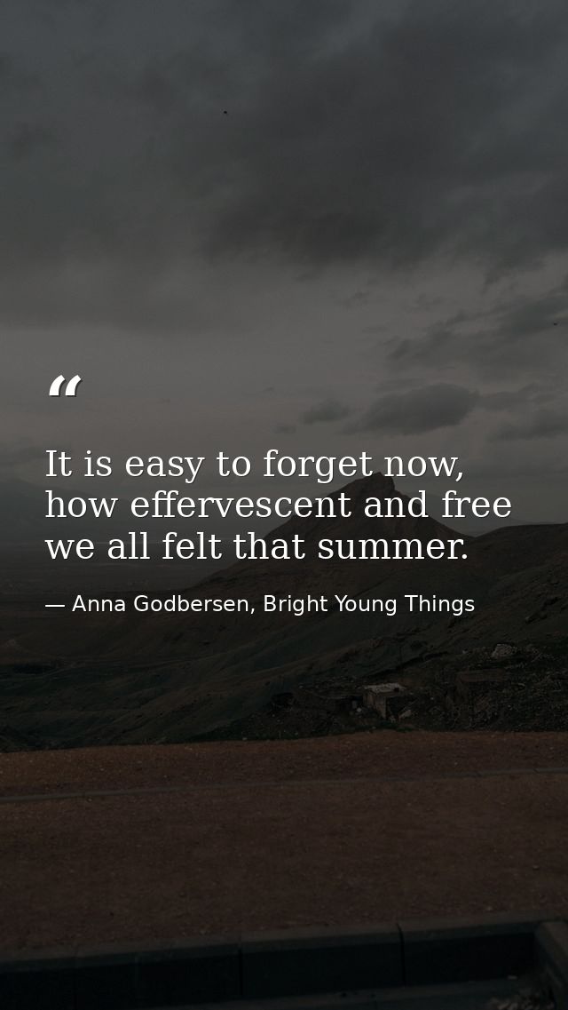 It is easy to forget now, how effervescent and free we all felt that summer. — Anna Godbersen, Bright Young Things