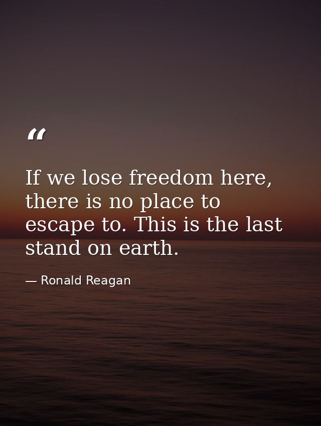 If we lose freedom here, there is no place to escape to. This is the last stand on earth. — Ronald Reagan