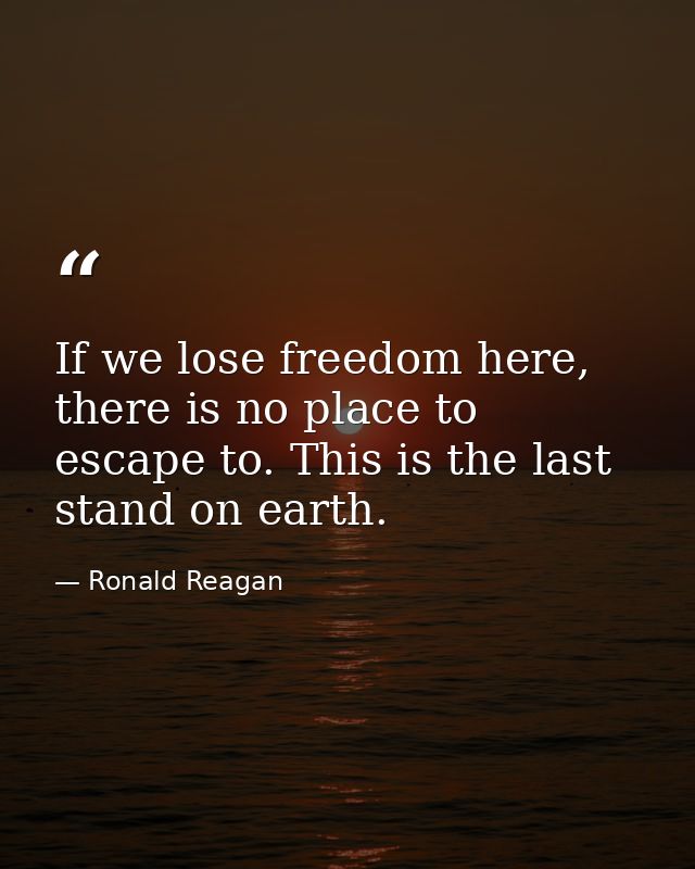 If we lose freedom here, there is no place to escape to. This is the last stand on earth. — Ronald Reagan