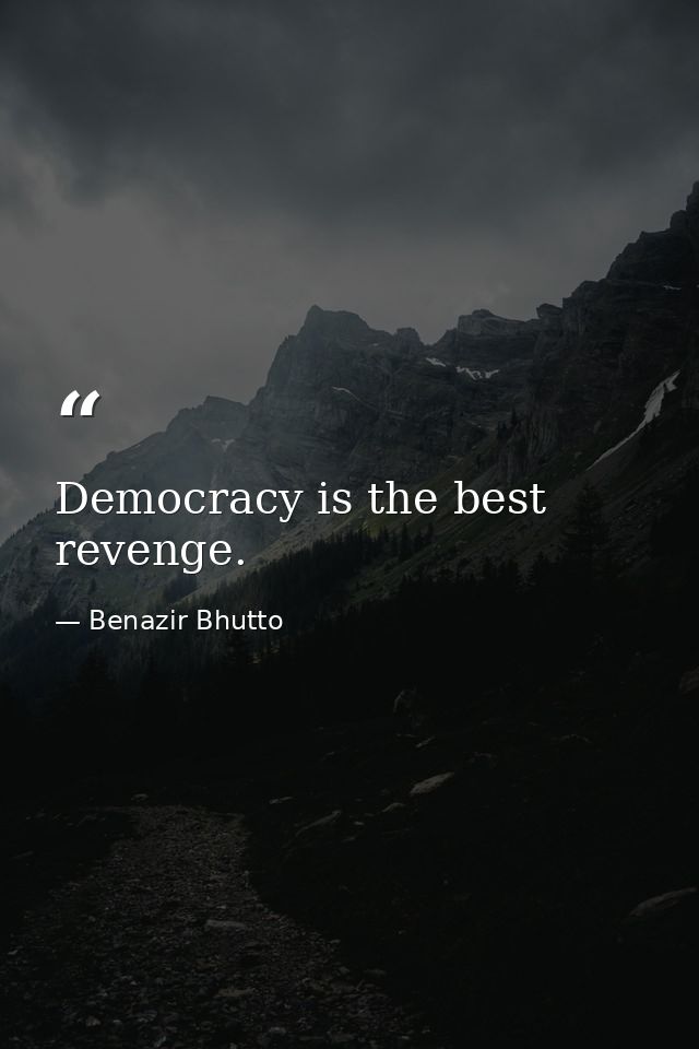 Democracy is the best revenge. — Benazir Bhutto