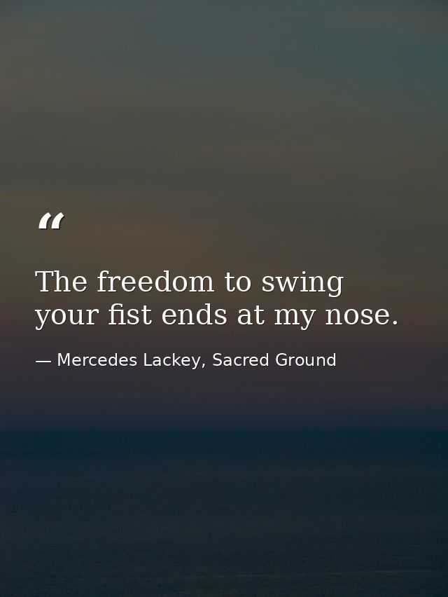 The freedom to swing your fist ends at my nose. — Mercedes Lackey, Sacred Ground