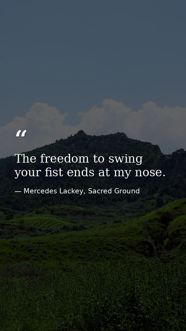 The freedom to swing your fist ends at my nose. — Mercedes Lackey, Sacred Ground
