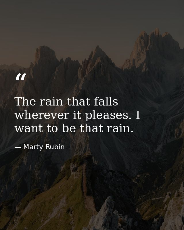 The rain that falls wherever it pleases. I want to be that rain. — Marty Rubin